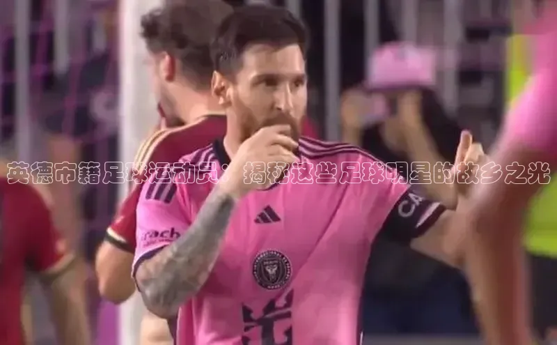 头号玩家官网登录美团英德市籍足球运动员：揭秘这些足球明星的故乡之光