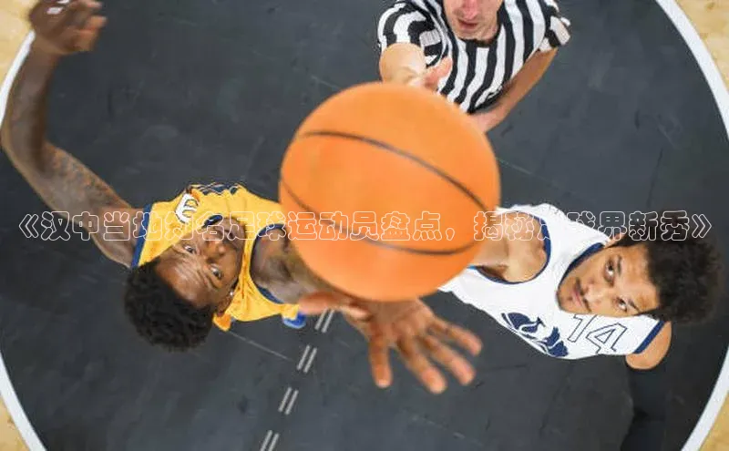 龙8国际电子平台百度手机助手《汉中当地知名足球运动员盘点，揭秘足球界新秀》