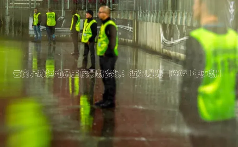 头号玩家游戏平台百度人工翻译云南足球运动员王俊最新资讯：近况曝光 【2021年更新】