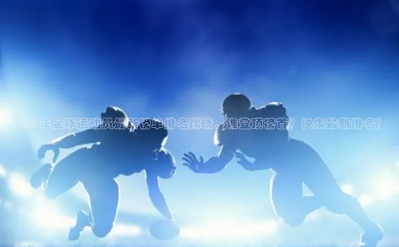 龙8官网网站轻美电器2021年足球运动员最新榜单排名揭晓，谁登顶榜首？快来最新排名！