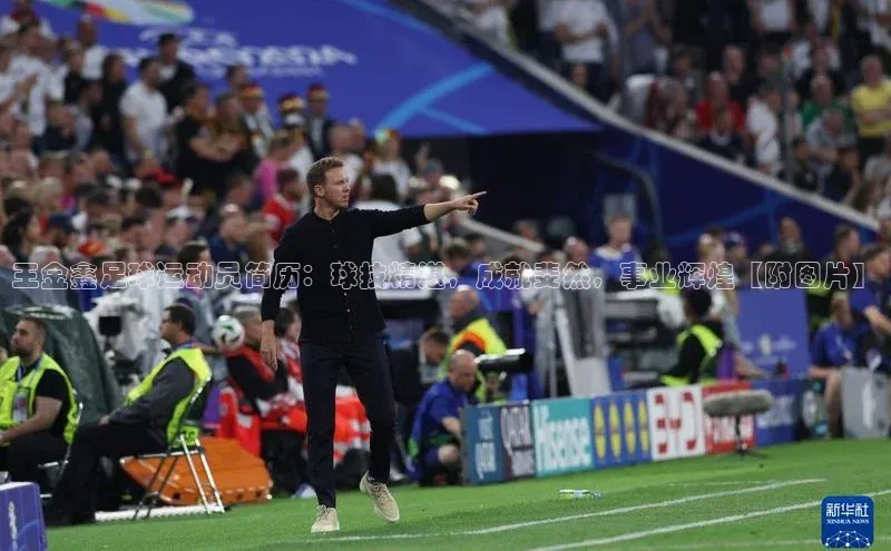 龙8登录入口百度搜索资源平台王金鑫足球运动员简历：球技精湛，成就斐然，事业辉煌【附图片】