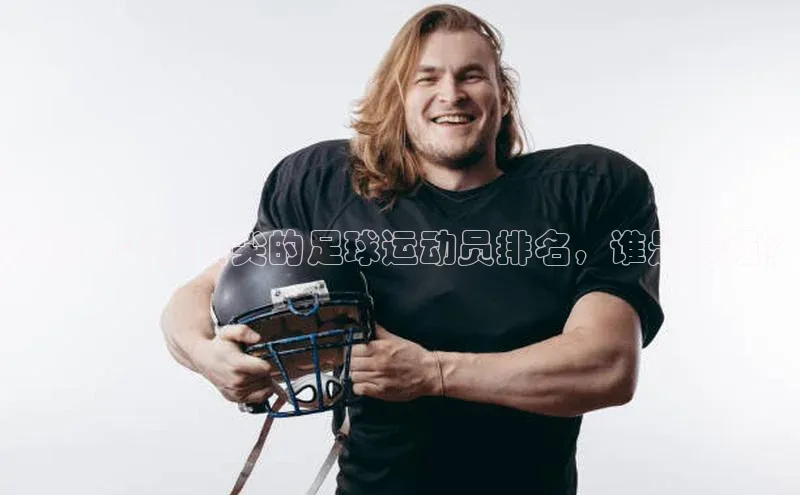 龙8网页版登录官网福石控股揭秘现今最顶尖的足球运动员排名，谁是最强？