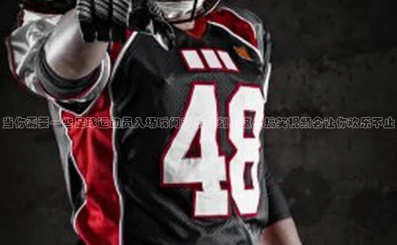 头号玩家游戏平台百度人工翻译当你需要一些足球运动员入场瞬间欢乐时刻，这些搞笑视频会让你欢乐不止