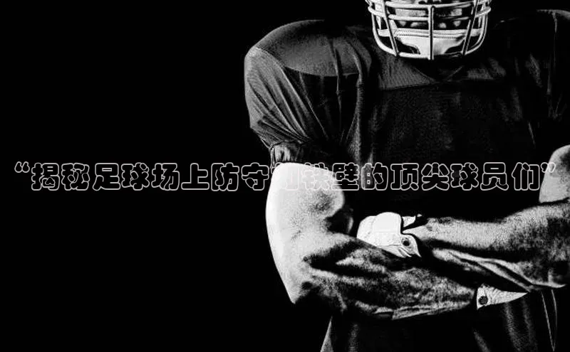 头号玩家老虎机游戏官网百度社团赞助平台“揭秘足球场上防守如铁壁的顶尖球员们”