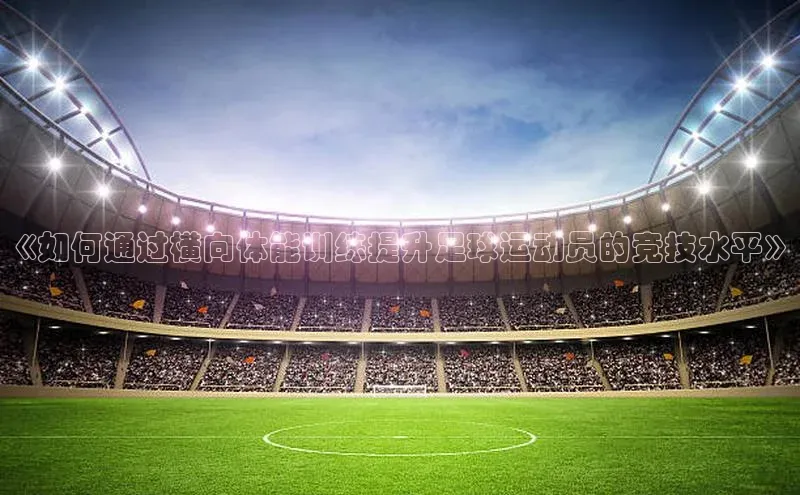 头号玩家官网登录遥望科技《如何通过横向体能训练提升足球运动员的竞技水平》