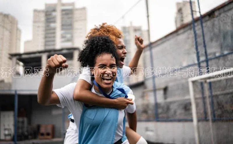 龙8登录入口极氪智能科技齐鲁风采：山东运动会的赛事多样性与精彩瞬间