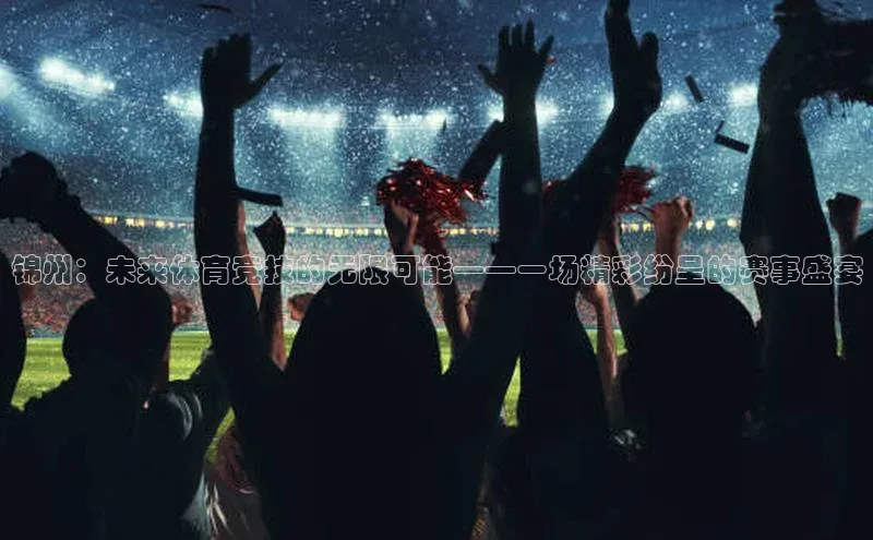 龙8官网游戏赛富乐斯锦州：未来体育竞技的无限可能——一场精彩纷呈的赛事盛宴