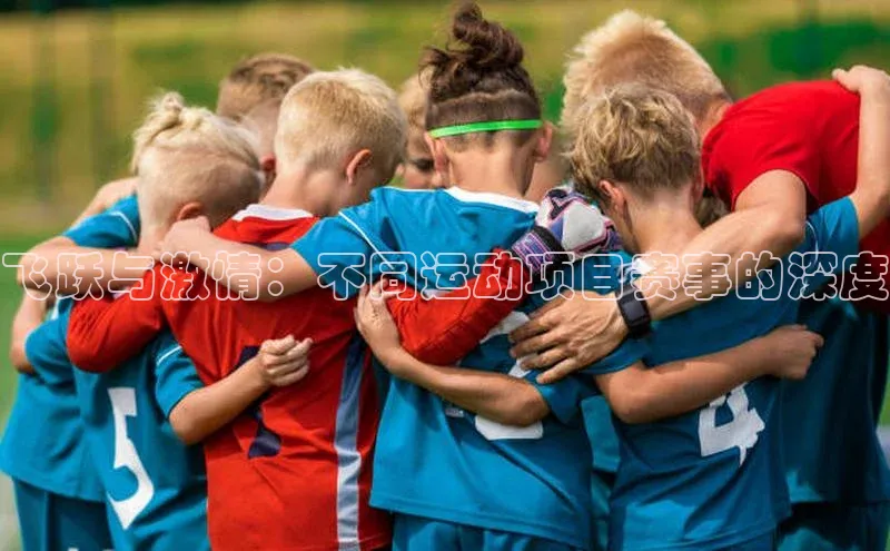 龙8官网手机登入口姚记科技飞跃与激情：不同运动项目赛事的深度