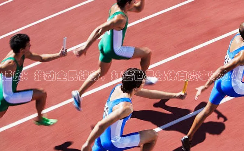 龙8官网手机登录入口颐驰 06延庆：推动全民健身，打造世界级体育赛事承办地