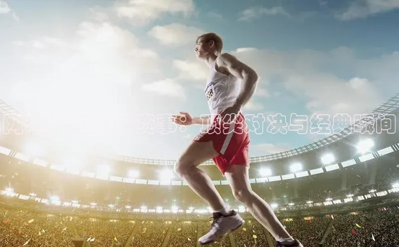 龙8官网手机登录入口百度游戏开放平台网球运动顶级赛事：顶尖对决与经典瞬间