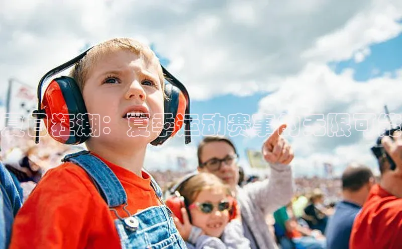 龙8官网手机登入口百度识图夏日狂潮：夏季运动赛事的无限可能