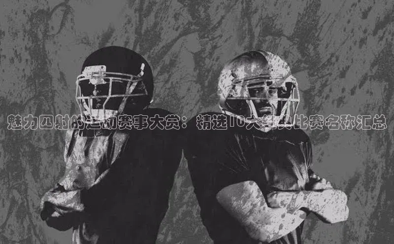 魅力四射的运动赛事大赏：精选10大经典比赛名称汇总