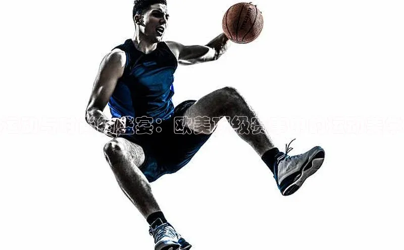 运动与时尚的盛宴：欧美顶级赛事中的运动美学