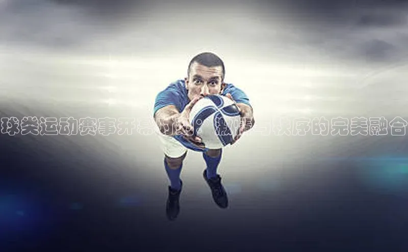 球类运动赛事开幕时刻：激情与秩序的完美融合