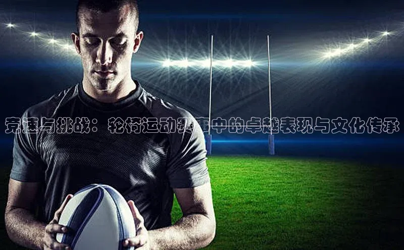 竞速与挑战：轮椅运动赛事中的卓越表现与文化传承