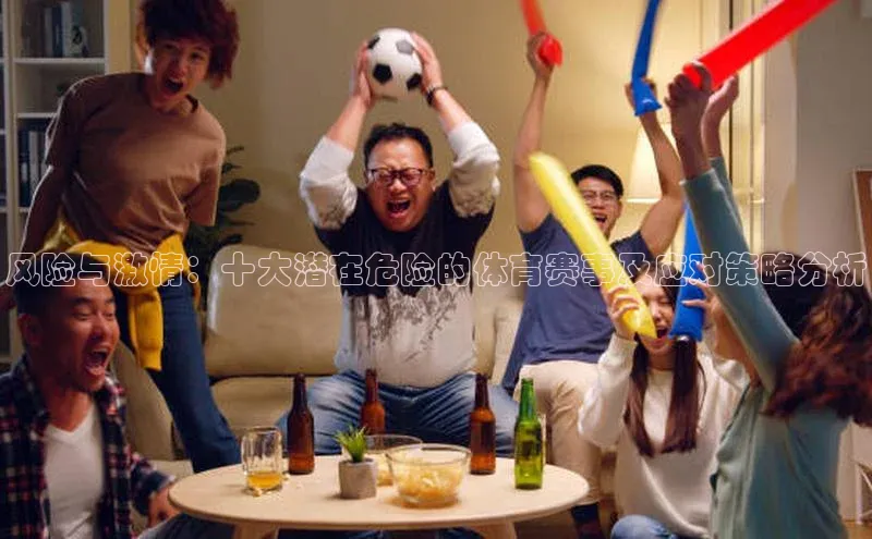 风险与激情：十大潜在危险的体育赛事及应对策略分析
