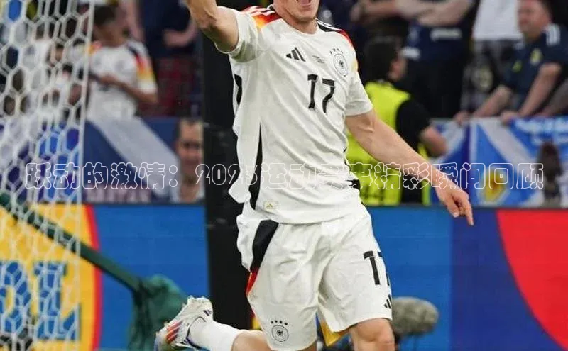 跃动的激情：2023运动赛事精彩瞬间回顾