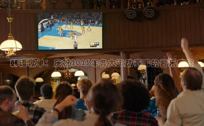 韩语歌单：庆祝2023年各大运动赛事的音乐盛宴