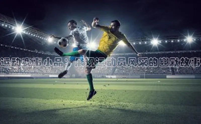 运动赛事小品：展现运动员风采的幽默故事