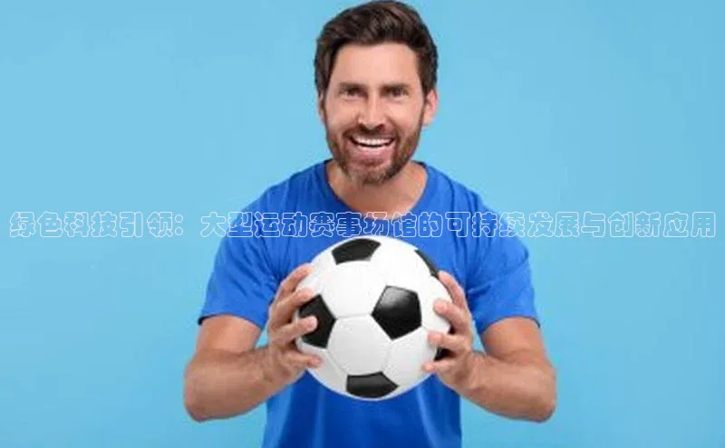 绿色科技引领：大型运动赛事场馆的可持续发展与创新应用