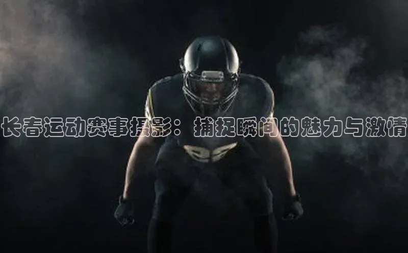 长春运动赛事摄影：捕捉瞬间的魅力与激情