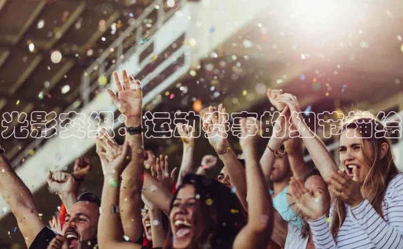 光影交织：运动赛事的细节描绘