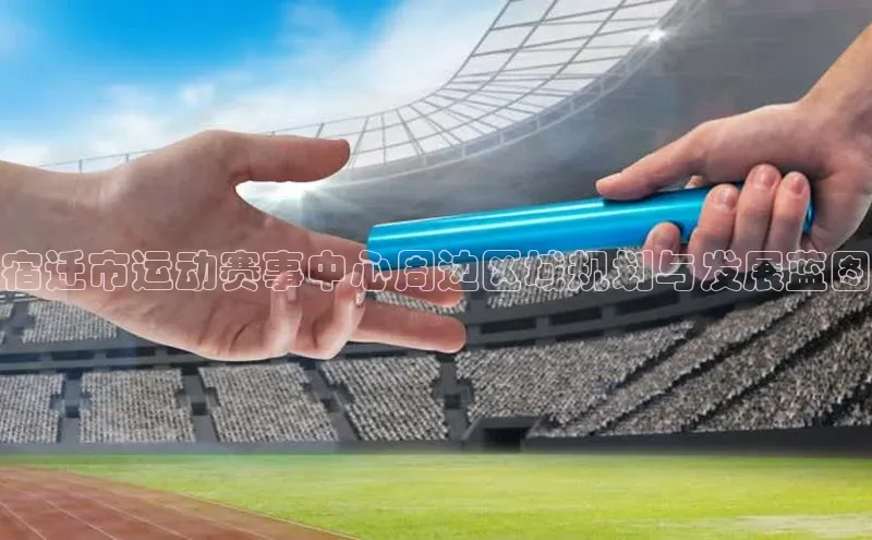 宿迁市运动赛事中心周边区域规划与发展蓝图