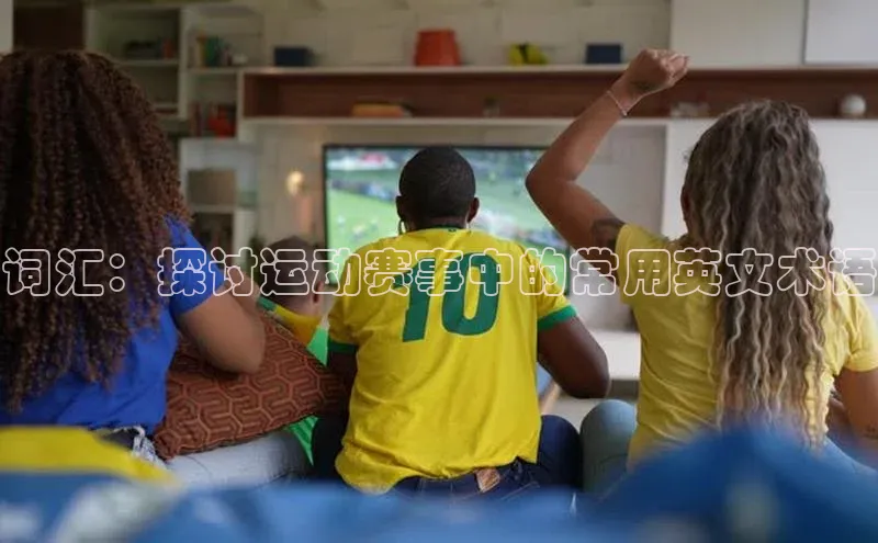 词汇：探讨运动赛事中的常用英文术语