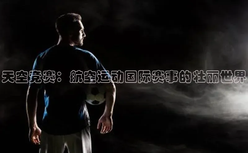 天空竞赛：航空运动国际赛事的壮丽世界