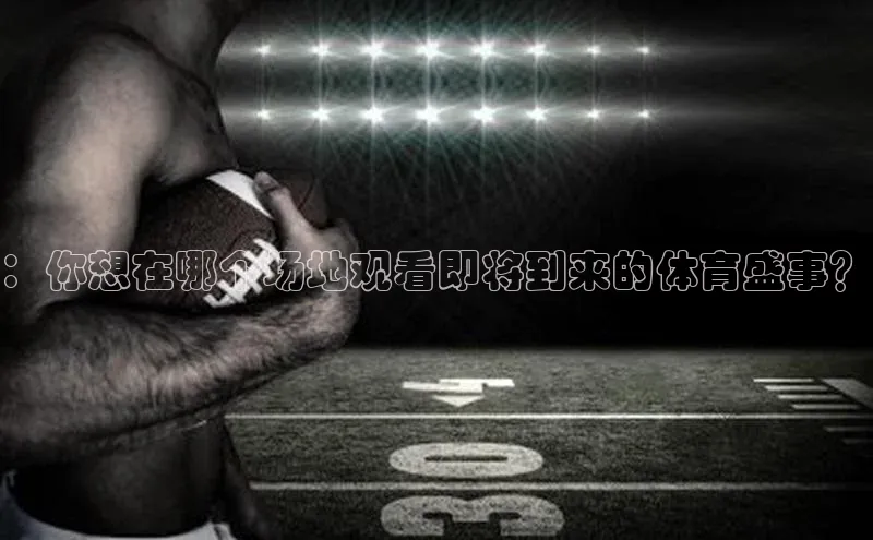 ：你想在哪个场地观看即将到来的体育盛事？