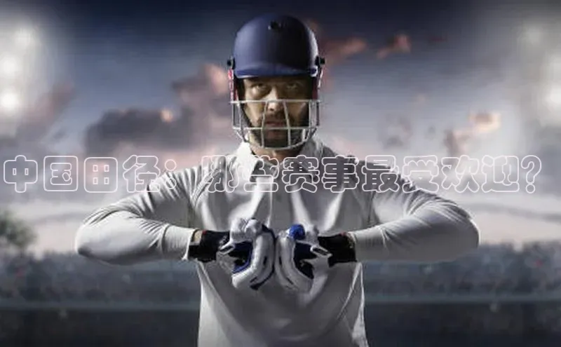 中国田径：哪些赛事最受欢迎？
