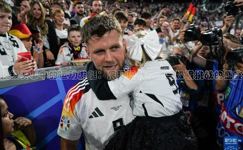 顶级赛事中的运动游艇：展现现代航海与极限挑战的盛宴