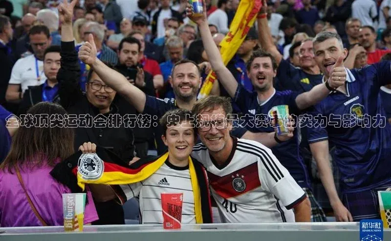 全球顶尖运动会排行榜：史上规模最大赛事的实力与影响力
