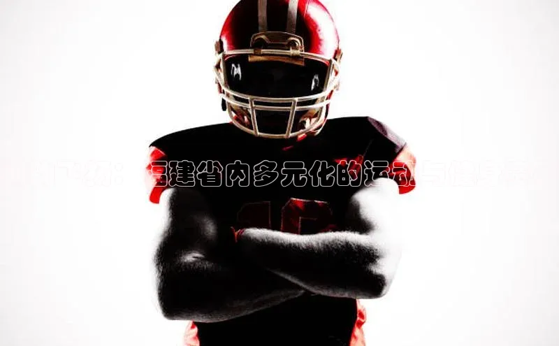 闽韵飞扬：福建省内多元化的运动与健身赛事