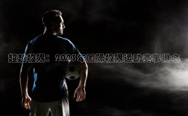 超越极限：2023年国际极限运动赛事排名