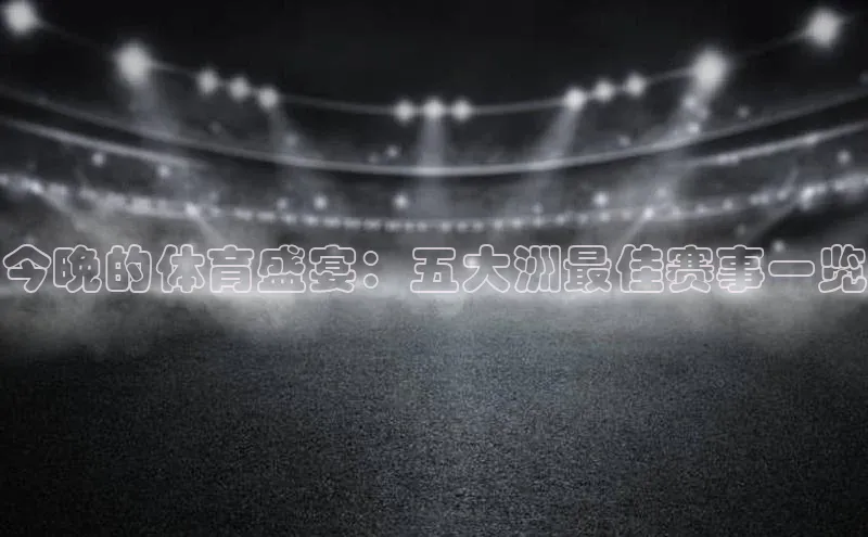 今晚的体育盛宴：五大洲最佳赛事一览