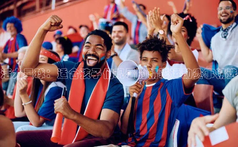 活力星球：适合孩子们观看的精彩运动赛事精选