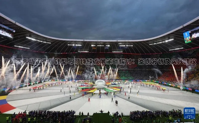 运动赛事场馆赛后转型与可持续发展策略探讨：案例分析及实践建议