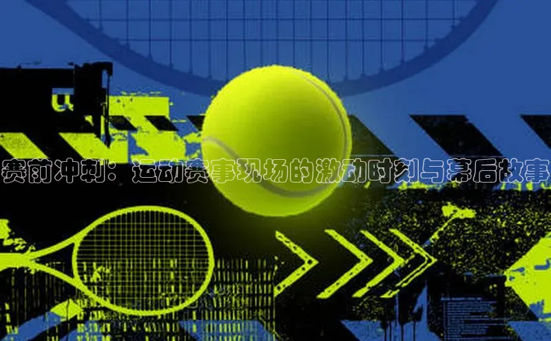 赛前冲刺：运动赛事现场的激动时刻与幕后故事