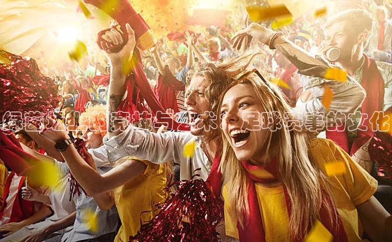 绿茵场上的竞技与艺术：足球赛事的文化