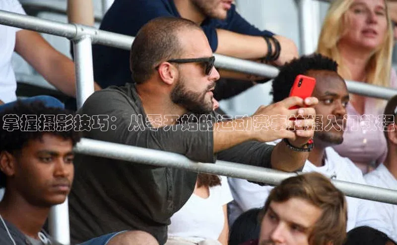 掌握摄影技巧：从零开始的运动赛事拍摄入门教程