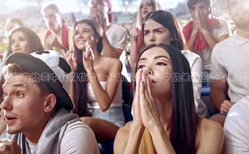 如何在比赛中获得优势：分析运动赛事中的关键因素与策略
