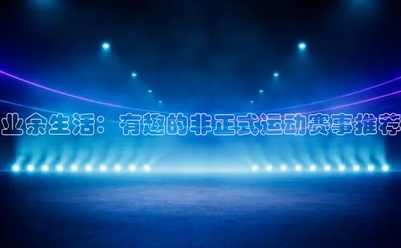 业余生活：有趣的非正式运动赛事推荐