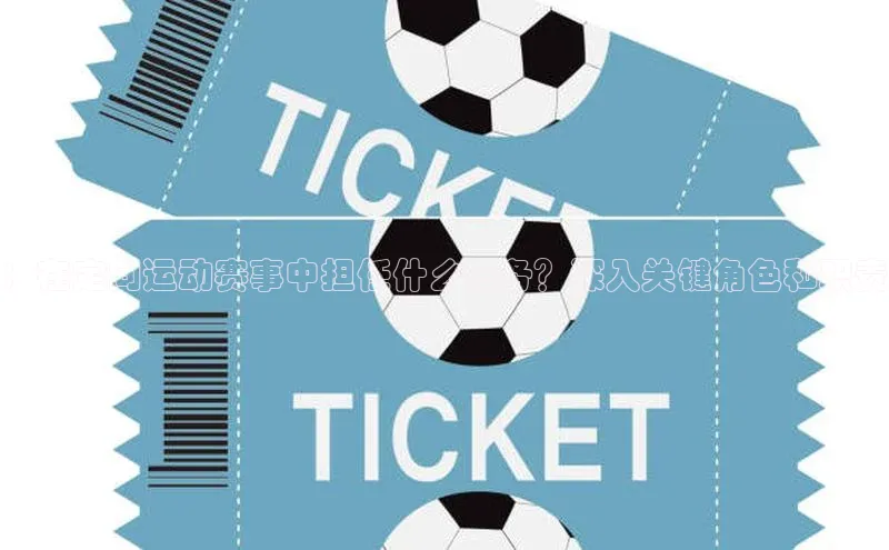 ：在定向运动赛事中担任什么职务？深入关键角色和职责