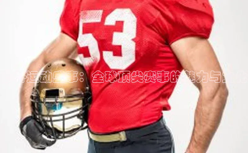 海外运动盛事：全球顶尖赛事的魅力与文化