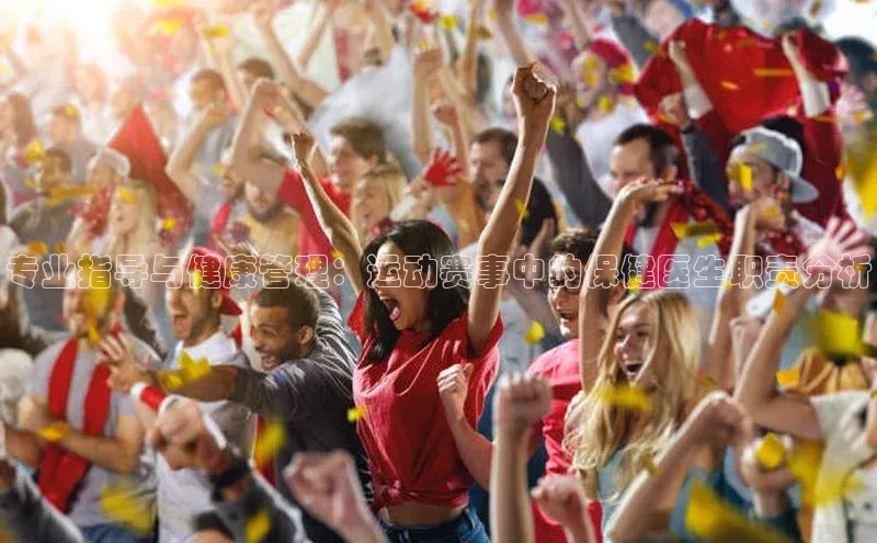 专业指导与健康管理：运动赛事中的保健医生职责分析