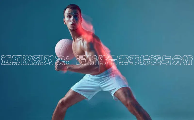 近期激烈对决：最新体育赛事综述与分析