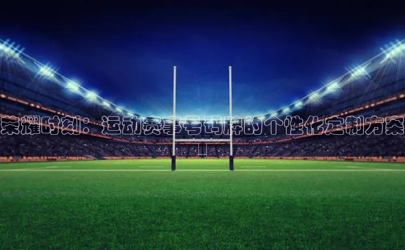 荣耀时刻：运动赛事号码牌的个性化定制方案