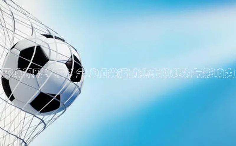 环球视野：探讨全球顶尖运动赛事的魅力与影响力