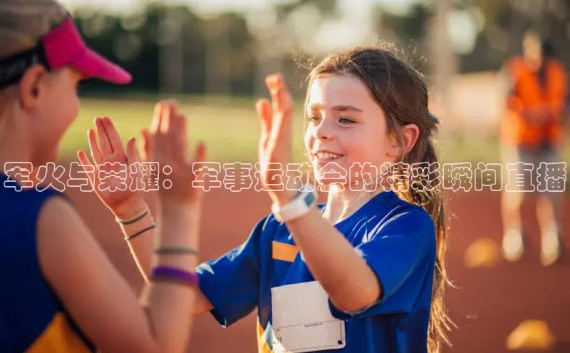 军火与荣耀：军事运动会的精彩瞬间直播